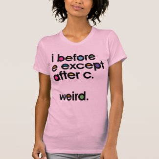 I before E except after C. Weird. Funny T-shirt