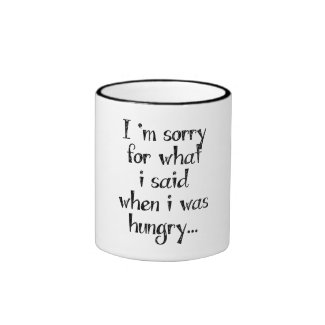 I'm sorry for what i said when i was hungry ... ringer mug