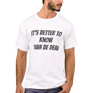 Better to Know, Than Be Dead T-Shirt
