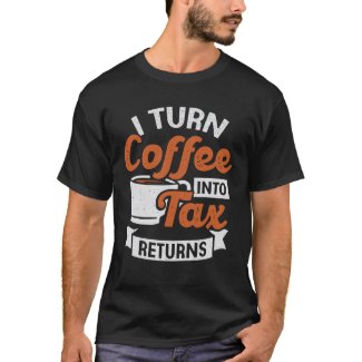 I Turn Coffee Into Tax Returns Accountant CPA Gift T-Shirt