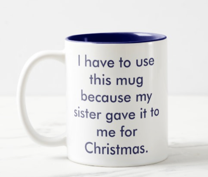 I have to use this mug because my sister gave it to me for Christmas - funny mug