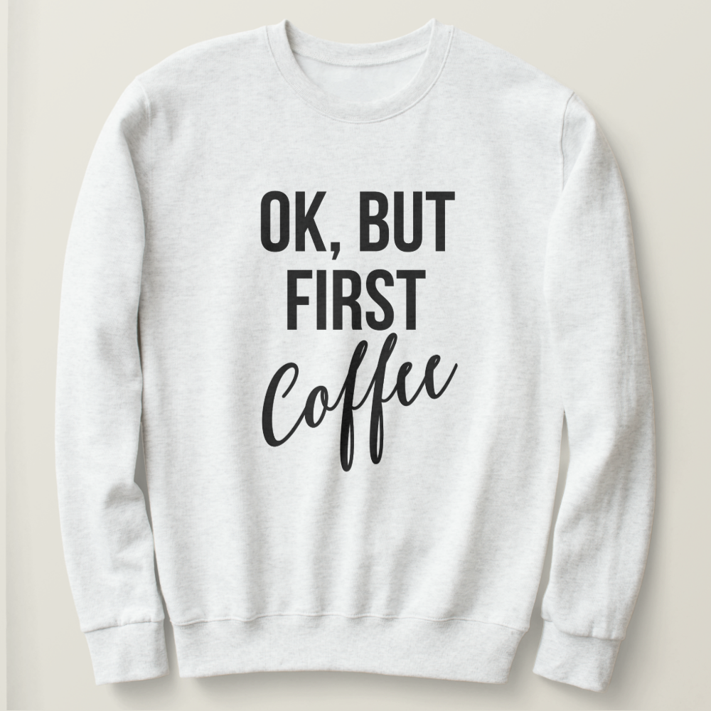 OK, But first coffee sweatshirt
