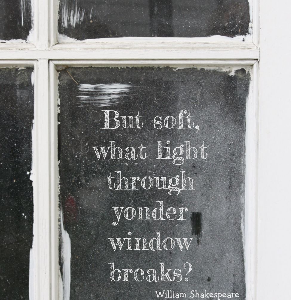 But soft, what light through yonder window breaks?– Romeo & Juliet