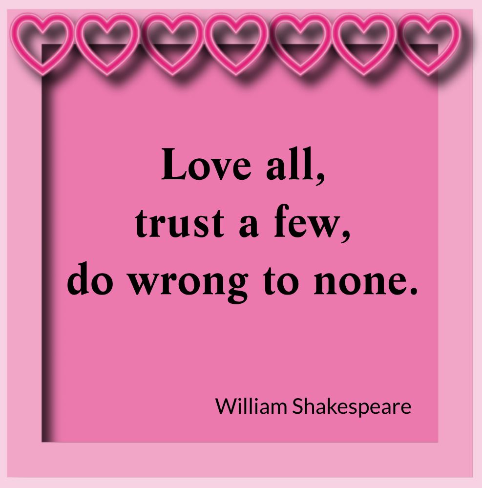 Love all, trust a few, do wrong to none.” – All's Well That Ends Well