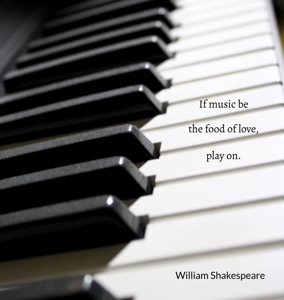 If music be the food of love, play on.” – Twelfth Night